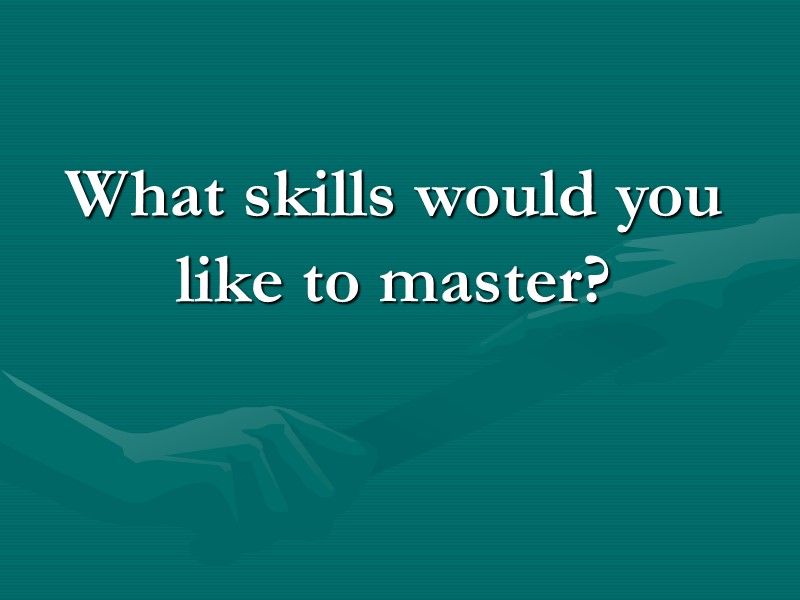 What skills would you like to master? What skills would you like to master?